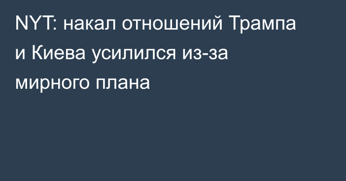 NYT: накал отношений Трампа и Киева усилился из-за мирного плана
