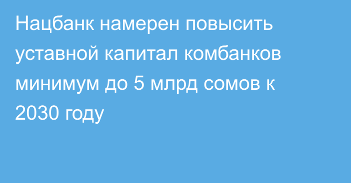 Нацбанк намерен повысить уставной капитал комбанков минимум до 5 млрд сомов к 2030 году