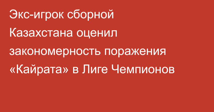 Экс-игрок сборной Казахстана оценил закономерность поражения «Кайрата» в Лиге Чемпионов