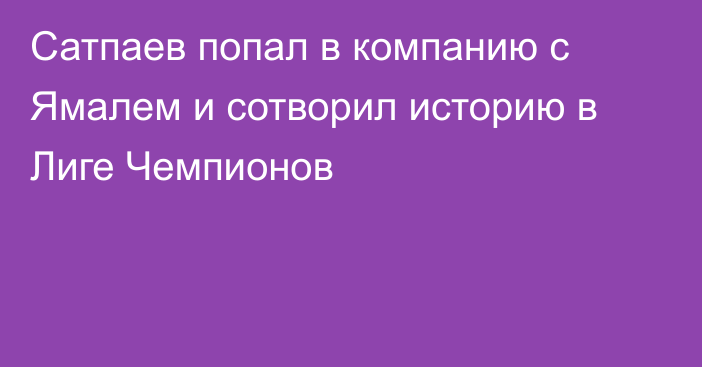 Сатпаев попал в компанию с Ямалем и сотворил историю в Лиге Чемпионов