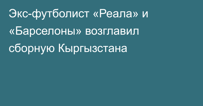 Экс-футболист «Реала» и «Барселоны» возглавил сборную Кыргызстана