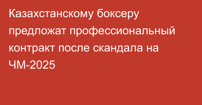 Казахстанскому боксеру предложат профессиональный контракт после скандала на ЧМ-2025