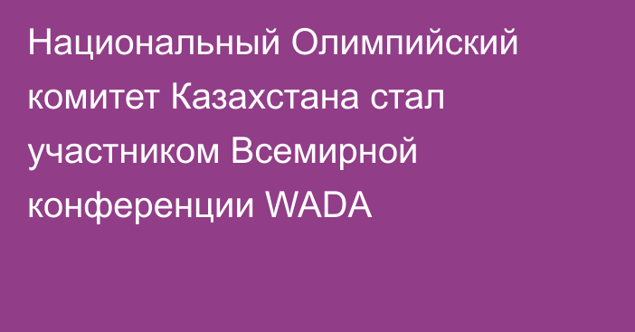 Национальный Олимпийский комитет Казахстана стал участником Всемирной конференции WADA