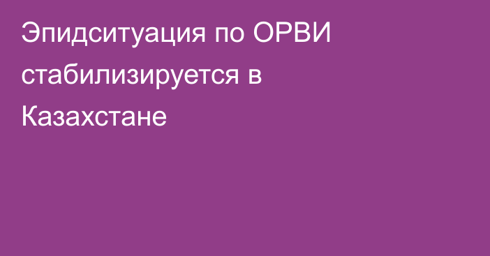 Эпидситуация по ОРВИ стабилизируется в Казахстане