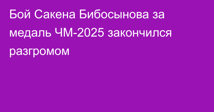 Бой Сакена Бибосынова за медаль ЧМ-2025 закончился разгромом