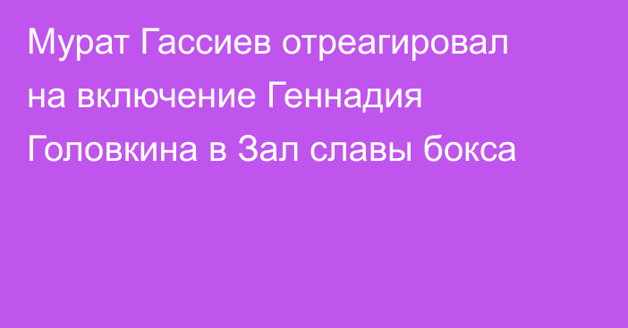 Мурат Гассиев отреагировал на включение Геннадия Головкина в Зал славы бокса