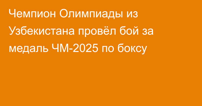Чемпион Олимпиады из Узбекистана провёл бой за медаль ЧМ-2025 по боксу