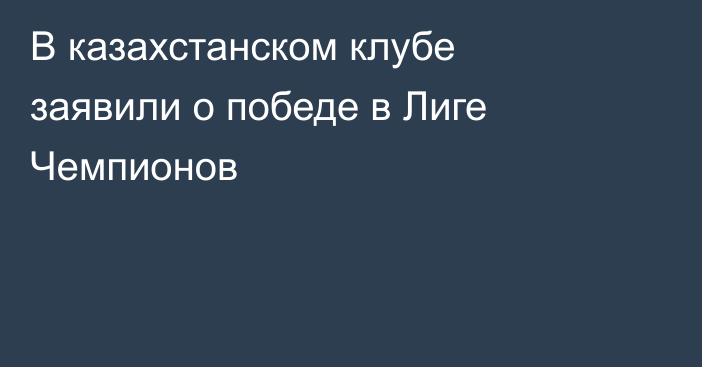 В казахстанском клубе заявили о победе в Лиге Чемпионов