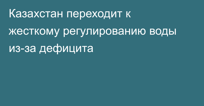 Казахстан переходит к жесткому регулированию воды из-за дефицита