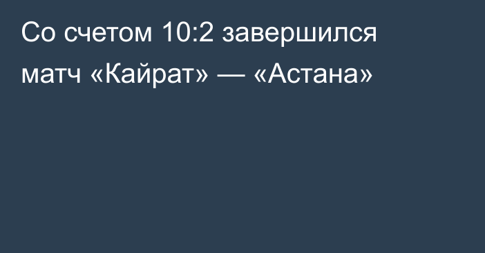 Cо счетом 10:2 завершился матч «Кайрат» — «Астана»