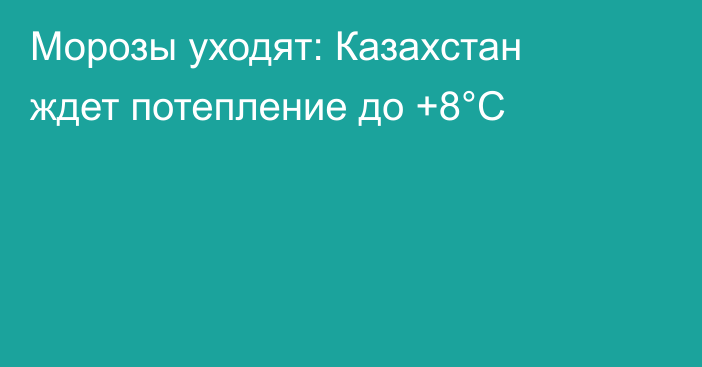 Морозы уходят: Казахстан ждет потепление до +8°С