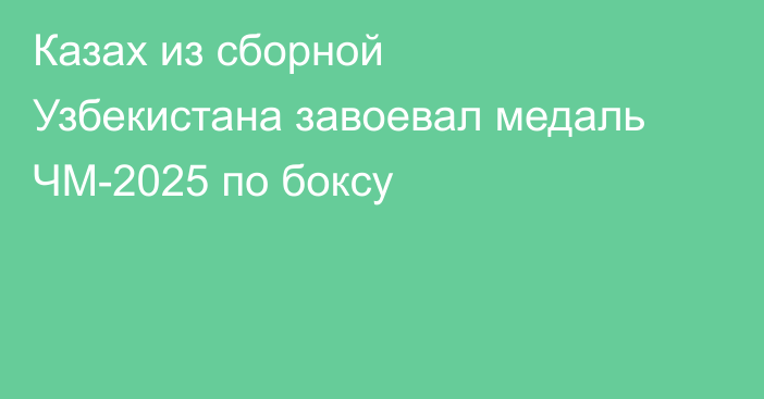 Казах из сборной Узбекистана завоевал медаль ЧМ-2025 по боксу