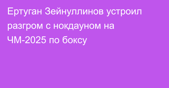 Ертуган Зейнуллинов устроил разгром с нокдауном на ЧМ-2025 по боксу