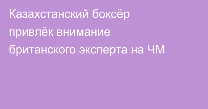 Казахстанский боксёр привлёк внимание британского эксперта на ЧМ