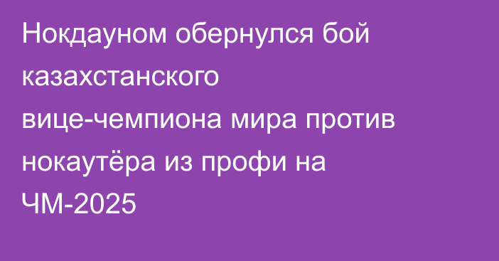 Нокдауном обернулся бой казахстанского вице-чемпиона мира против нокаутёра из профи на ЧМ-2025