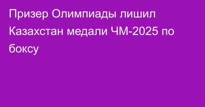 Призер Олимпиады лишил Казахстан медали ЧМ-2025 по боксу