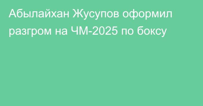 Абылайхан Жусупов оформил разгром на ЧМ-2025 по боксу