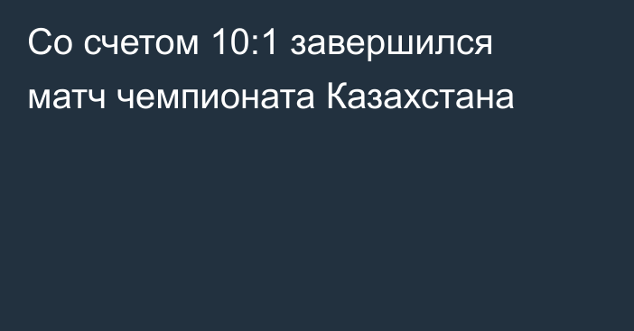 Со счетом 10:1 завершился матч чемпионата Казахстана