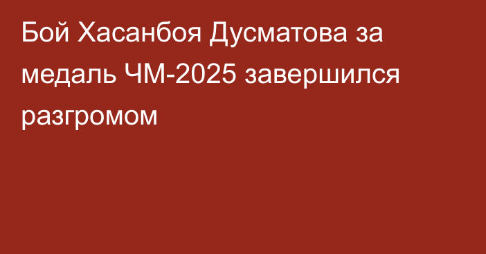 Бой Хасанбоя Дусматова за медаль ЧМ-2025 завершился разгромом