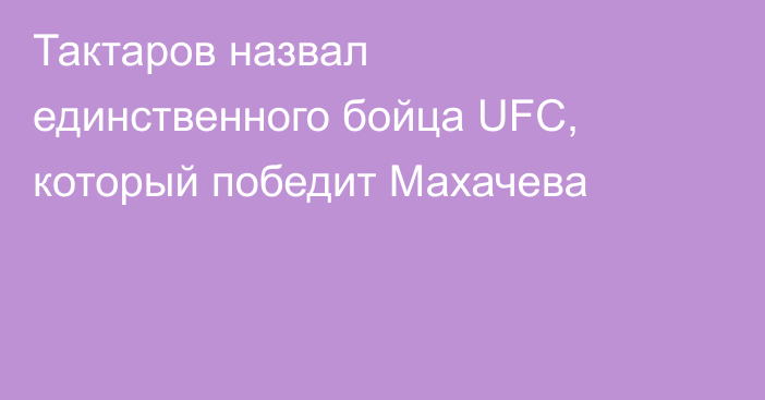 Тактаров назвал единственного бойца UFC, который победит Махачева