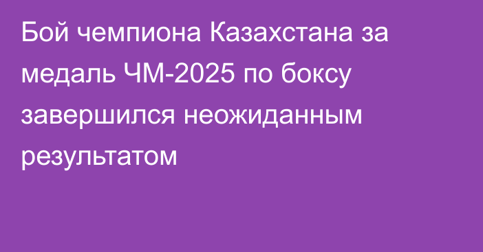 Бой чемпиона Казахстана за медаль ЧМ-2025 по боксу завершился неожиданным результатом