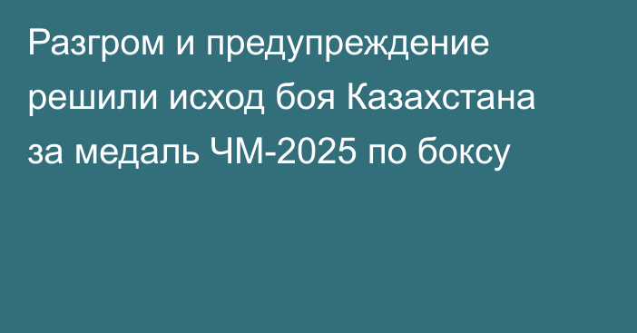 Разгром и предупреждение решили исход боя Казахстана за медаль ЧМ-2025 по боксу