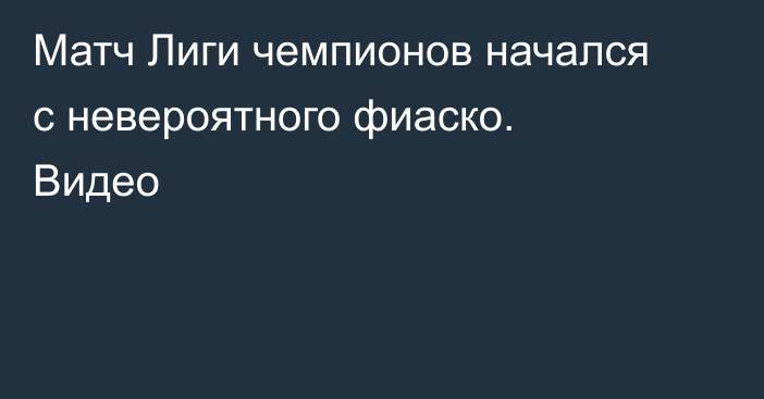 Матч Лиги чемпионов начался с невероятного фиаско. Видео