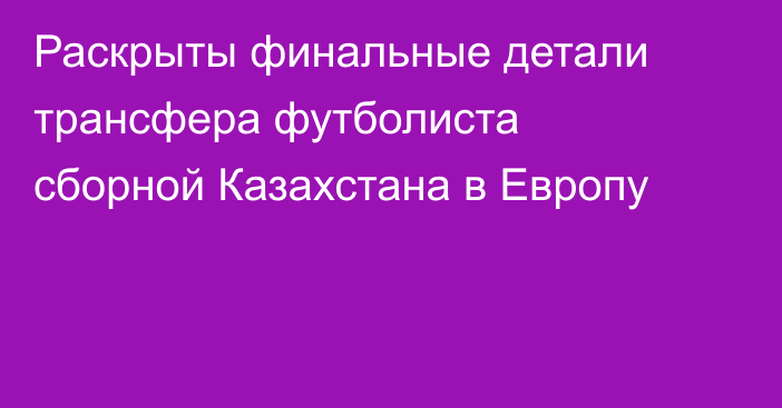 Раскрыты финальные детали трансфера футболиста сборной Казахстана в Европу