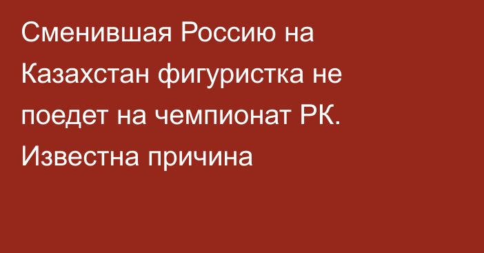 Сменившая Россию на Казахстан фигуристка не поедет на чемпионат РК. Известна причина