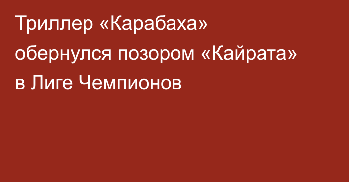 Триллер «Карабаха» обернулся позором «Кайрата» в Лиге Чемпионов