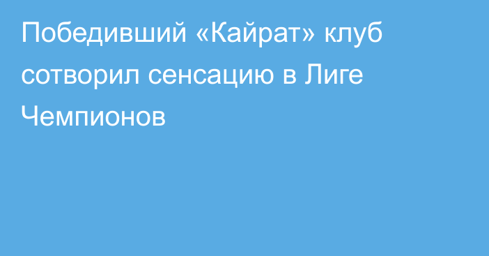 Победивший «Кайрат» клуб сотворил сенсацию в Лиге Чемпионов