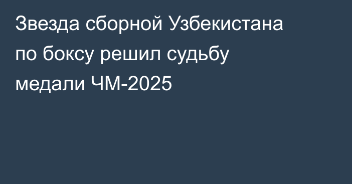 Звезда сборной Узбекистана по боксу решил судьбу медали ЧМ-2025