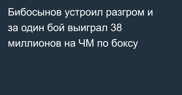 Бибосынов устроил разгром и за один бой выиграл 38 миллионов на ЧМ по боксу