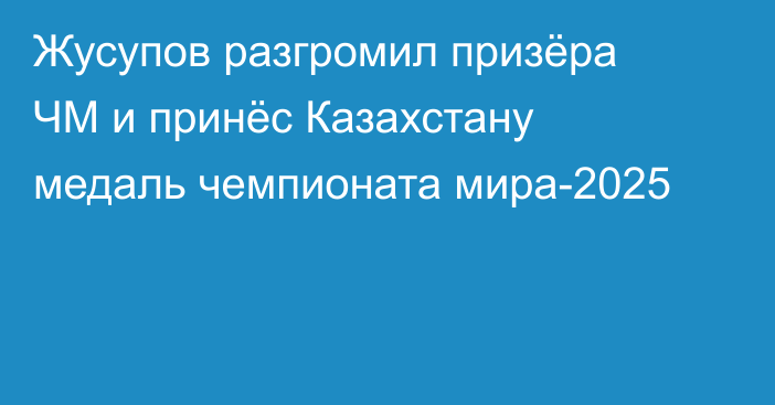 Жусупов разгромил призёра ЧМ и принёс Казахстану медаль чемпионата мира-2025