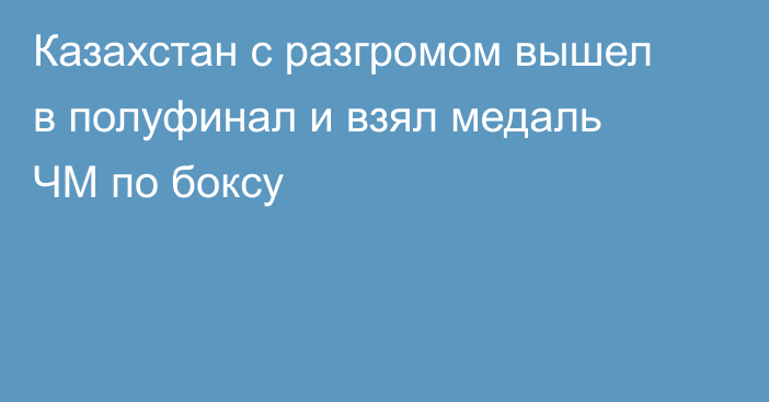 Казахстан с разгромом вышел в полуфинал и взял медаль ЧМ по боксу