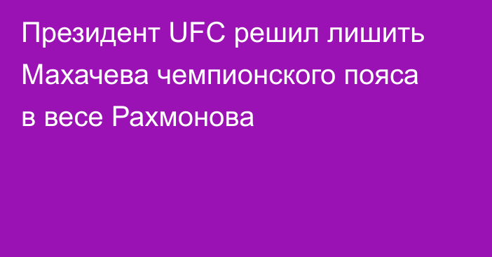 Президент UFC решил лишить Махачева чемпионского пояса в весе Рахмонова