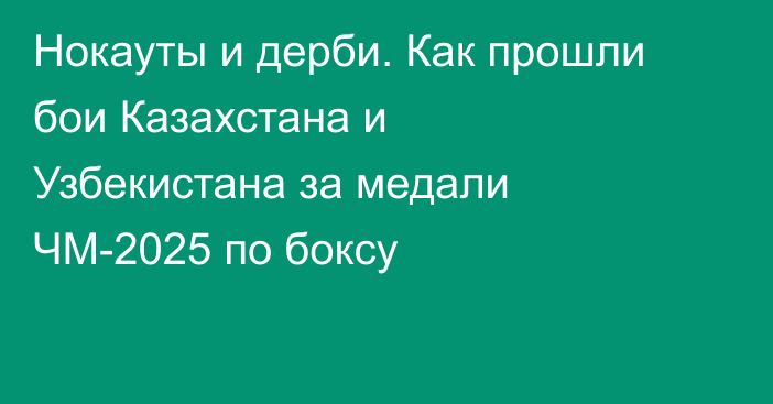 Нокауты и дерби. Как прошли бои Казахстана и Узбекистана за медали ЧМ-2025 по боксу