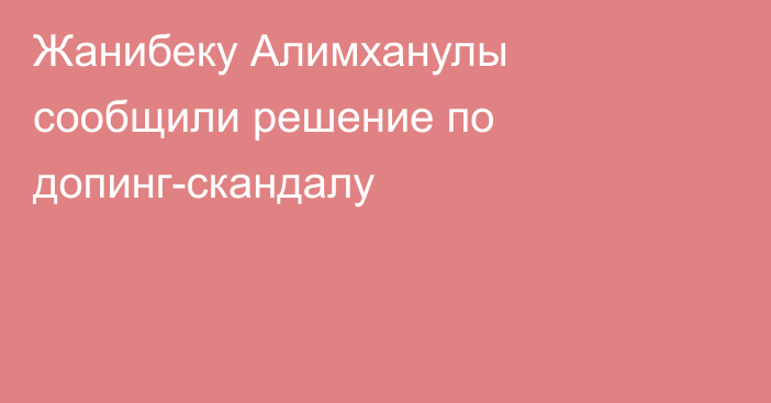 Жанибеку Алимханулы сообщили решение по допинг-скандалу