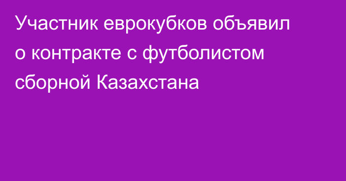 Участник еврокубков объявил о контракте с футболистом сборной Казахстана