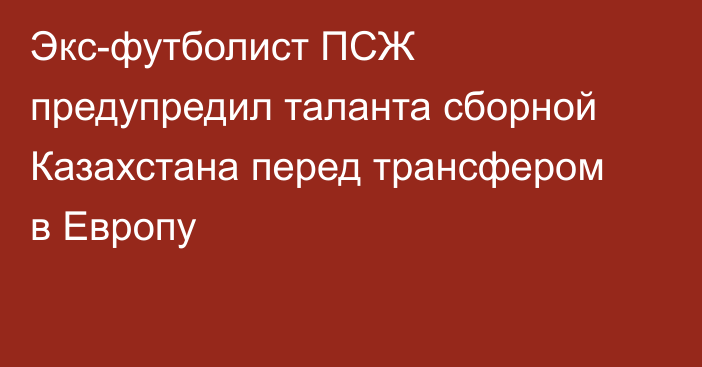 Экс-футболист ПСЖ предупредил таланта сборной Казахстана перед трансфером в Европу