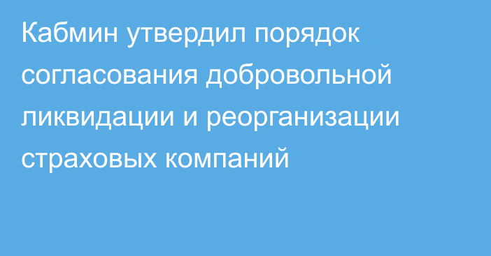 Кабмин утвердил порядок согласования добровольной ликвидации и реорганизации страховых компаний