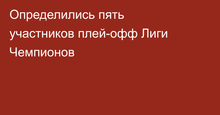 Определились пять участников плей-офф Лиги Чемпионов
