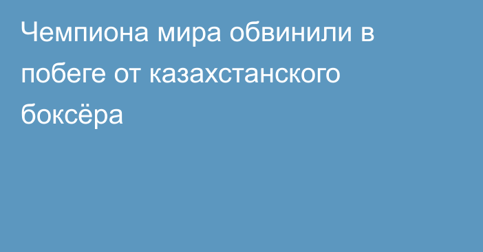 Чемпиона мира обвинили в побеге от казахстанского боксёра