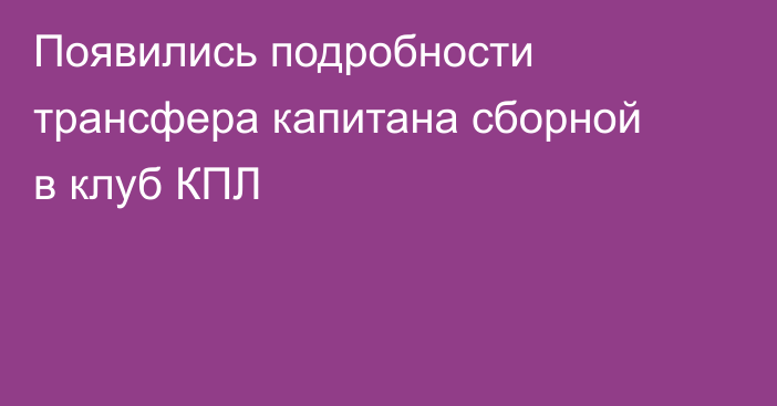 Появились подробности трансфера капитана сборной в клуб КПЛ