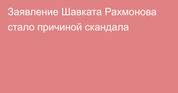 Заявление Шавката Рахмонова стало причиной скандала