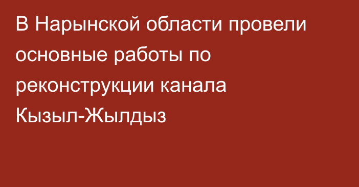 В Нарынской области провели основные работы по реконструкции канала Кызыл-Жылдыз