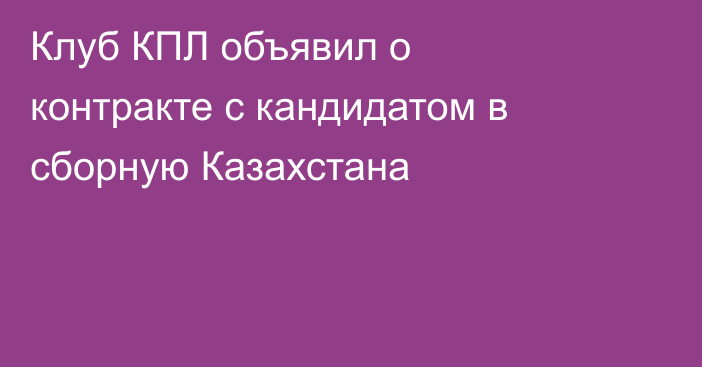 Клуб КПЛ объявил о контракте с кандидатом в сборную Казахстана