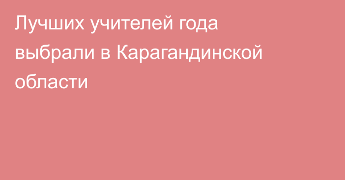 Лучших учителей года выбрали в Карагандинской области