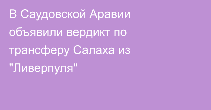 В Саудовской Аравии объявили вердикт по трансферу Салаха из 