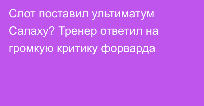 Слот поставил ультиматум Салаху? Тренер ответил на громкую критику форварда